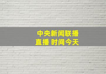 中央新闻联播直播 时间今天